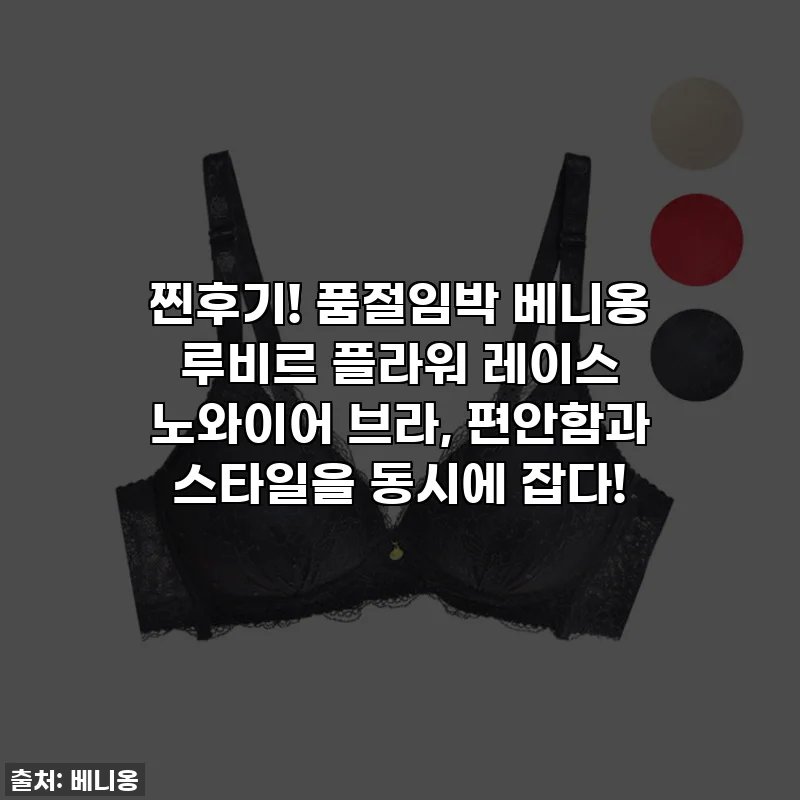 찐후기! 품절임박 베니옹 루비르 플라워 레이스 노와이어 브라, 편안함과 스타일을 동시에 잡다!
