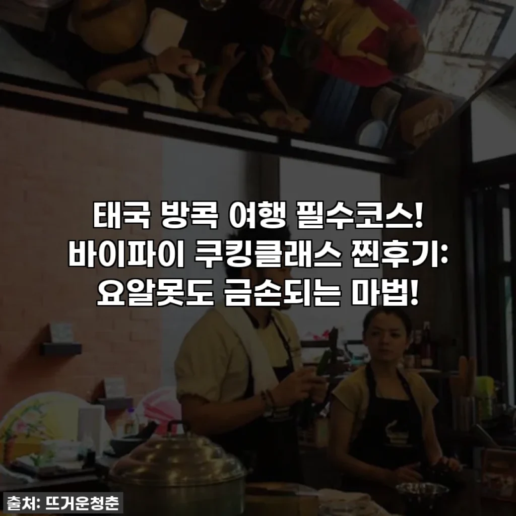 태국 방콕 여행 필수코스! 바이파이 쿠킹클래스 찐후기: 요알못도 금손되는 마법!
