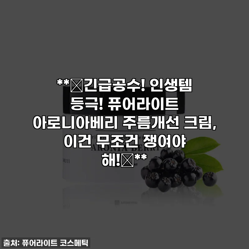 **🚨긴급공수! 인생템 등극! 퓨어라이트 아로니아베리 주름개선 크림, 이건 무조건 쟁여야 해!🚨**
