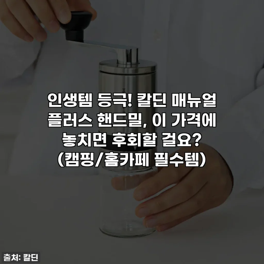 인생템 등극! 칼딘 매뉴얼 플러스 핸드밀, 이 가격에 놓치면 후회할 걸요? (캠핑/홈카페 필수템)