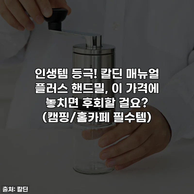 인생템 등극! 칼딘 매뉴얼 플러스 핸드밀, 이 가격에 놓치면 후회할 걸요? (캠핑/홈카페 필수템)