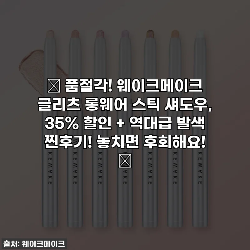 ✨ 품절각! 웨이크메이크 글리츠 롱웨어 스틱 섀도우, 35% 할인 + 역대급 발색 찐후기! 놓치면 후회해요! ✨