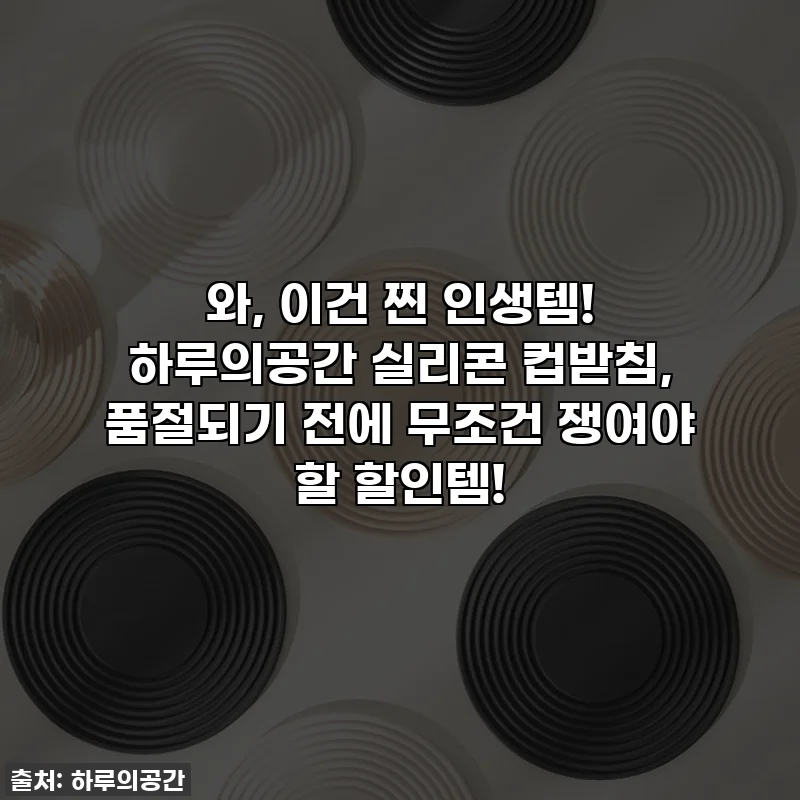 와, 이건 찐 인생템! 하루의공간 실리콘 컵받침, 품절되기 전에 무조건 쟁여야 할 할인템!