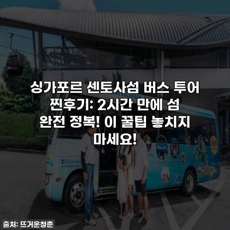 싱가포르 센토사섬 버스 투어 찐후기: 2시간 만에 섬 완전 정복! 이 꿀팁 놓치지 마세요!