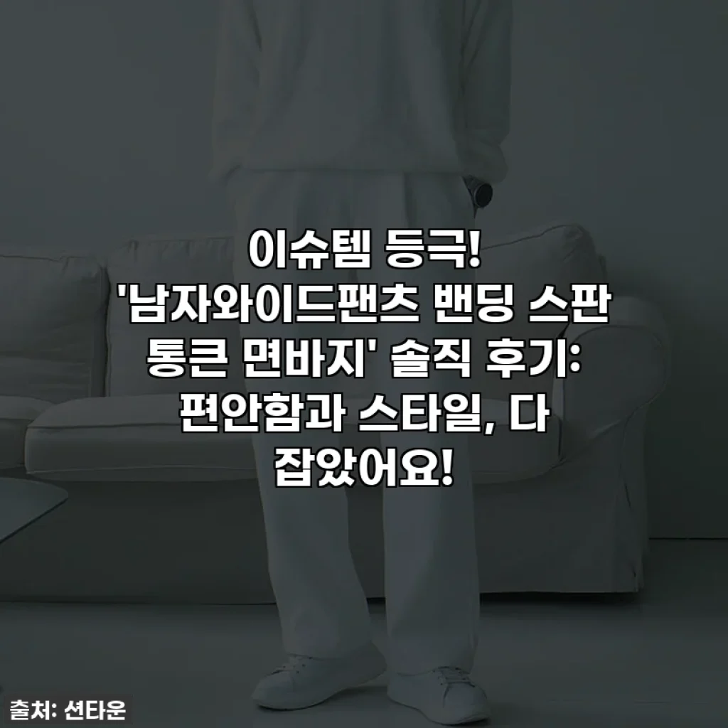 이슈템 등극! '남자와이드팬츠 밴딩 스판 통큰 면바지' 솔직 후기: 편안함과 스타일, 다 잡았어요!
