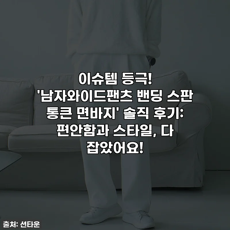 이슈템 등극! '남자와이드팬츠 밴딩 스판 통큰 면바지' 솔직 후기: 편안함과 스타일, 다 잡았어요!