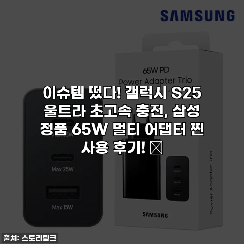 이슈템 떴다! 갤럭시 S25 울트라 초고속 충전, 삼성 정품 65W 멀티 어댑터 찐 사용 후기! ✨