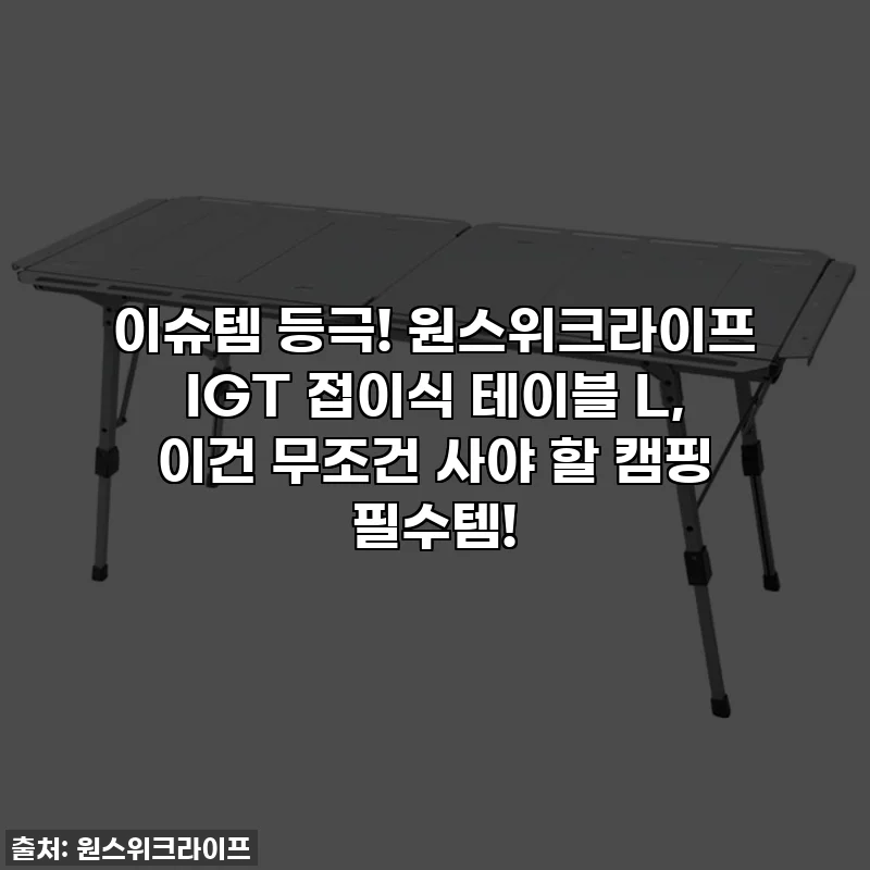 이슈템 등극! 원스위크라이프 IGT 접이식 테이블 L, 이건 무조건 사야 할 캠핑 필수템!