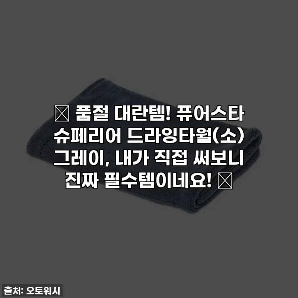 💖 품절 대란템! 퓨어스타 슈페리어 드라잉타월(소) 그레이, 내가 직접 써보니 진짜 필수템이네요! 💖