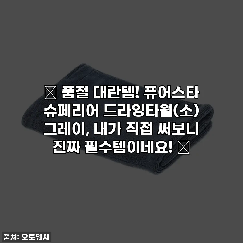 💖 품절 대란템! 퓨어스타 슈페리어 드라잉타월(소) 그레이, 내가 직접 써보니 진짜 필수템이네요! 💖