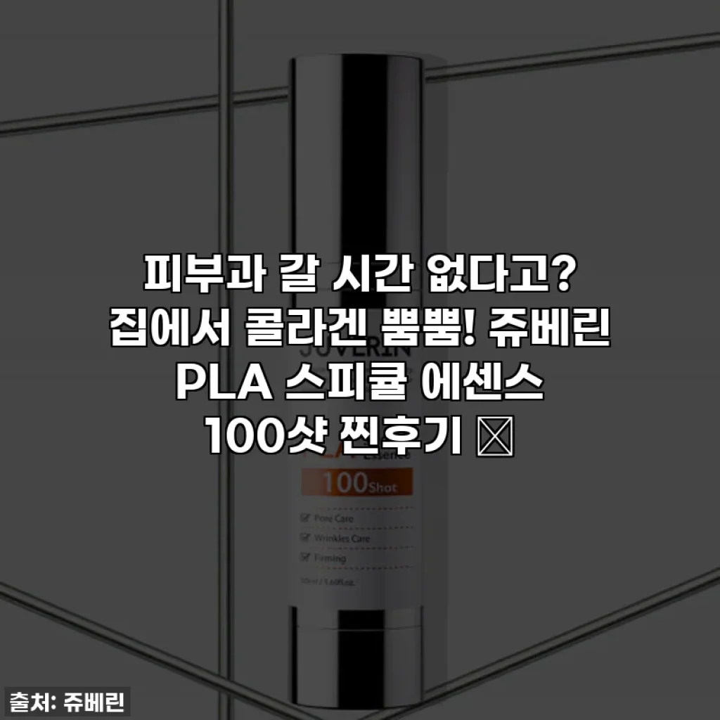 피부과 갈 시간 없다고? 집에서 콜라겐 뿜뿜! 쥬베린 PLA 스피큘 에센스 100샷 찐후기 ✨