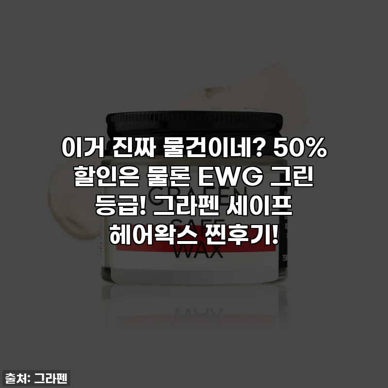 이거 진짜 물건이네? 50% 할인은 물론 EWG 그린 등급! 그라펜 세이프 헤어왁스 찐후기!