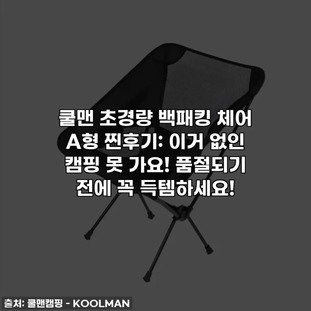 쿨맨 초경량 백패킹 체어 A형 찐후기: 이거 없인 캠핑 못 가요! 품절되기 전에 꼭 득템하세요!