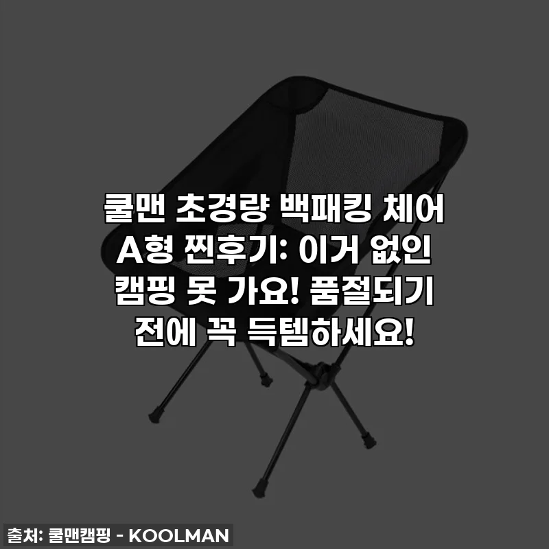 쿨맨 초경량 백패킹 체어 A형 찐후기: 이거 없인 캠핑 못 가요! 품절되기 전에 꼭 득템하세요!