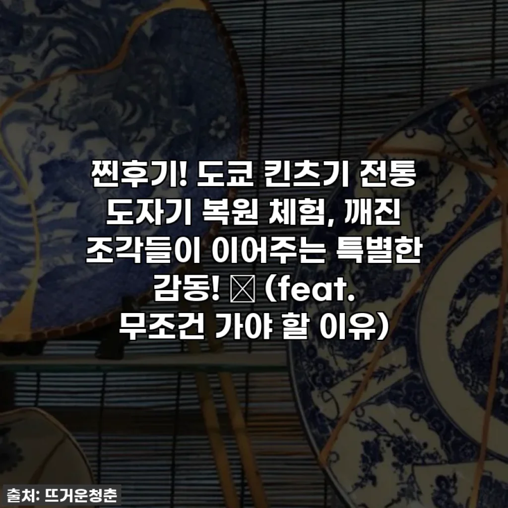 찐후기! 도쿄 킨츠기 전통 도자기 복원 체험, 깨진 조각들이 이어주는 특별한 감동! ✨ (feat. 무조건 가야 할 이유)