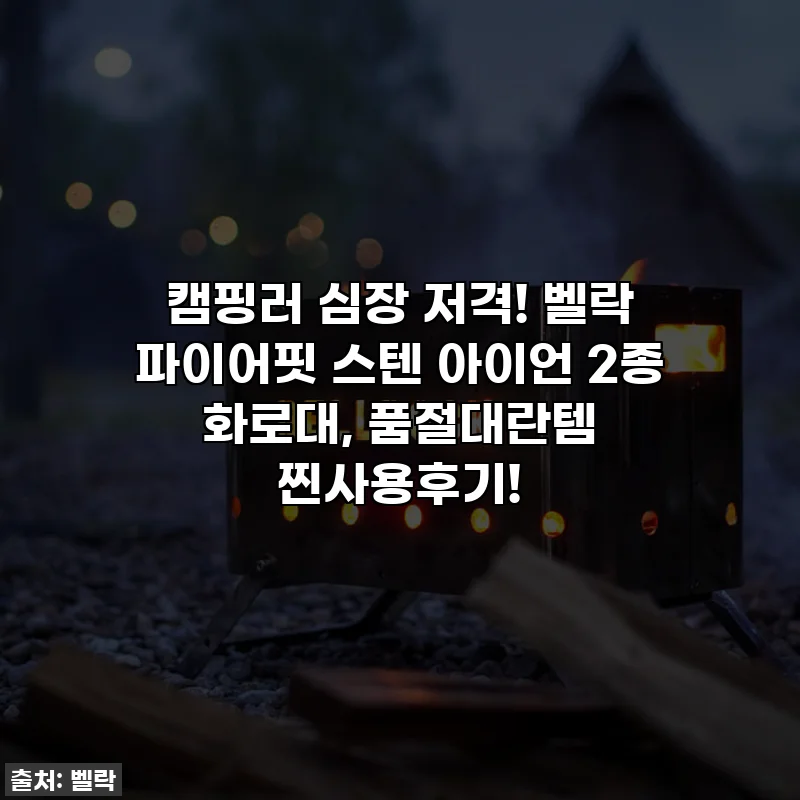 캠핑러 심장 저격! 벨락 파이어핏 스텐 아이언 2종 화로대, 품절대란템 찐사용후기!