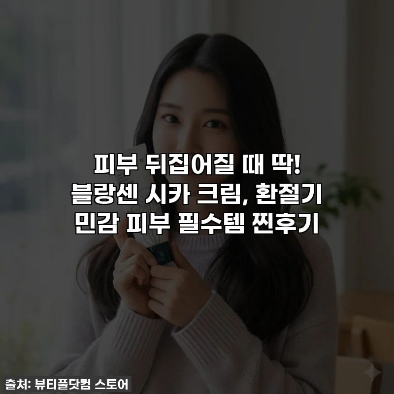 피부 뒤집어질 때 딱! 블랑센 시카 크림, 환절기 민감 피부 필수템 찐후기