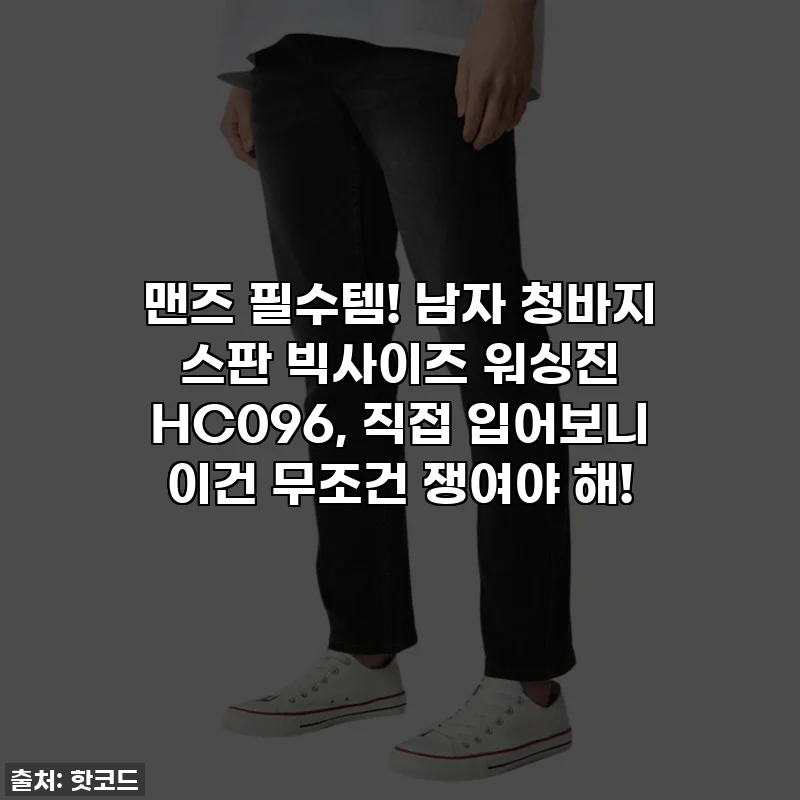 맨즈 필수템! 남자 청바지 스판 빅사이즈 워싱진 HC096, 직접 입어보니 이건 무조건 쟁여야 해!