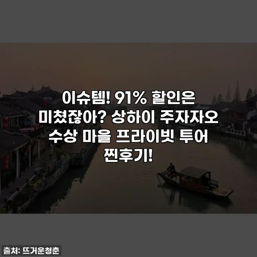 이슈템! 91% 할인은 미쳤잖아? 상하이 주자자오 수상 마을 프라이빗 투어 찐후기!