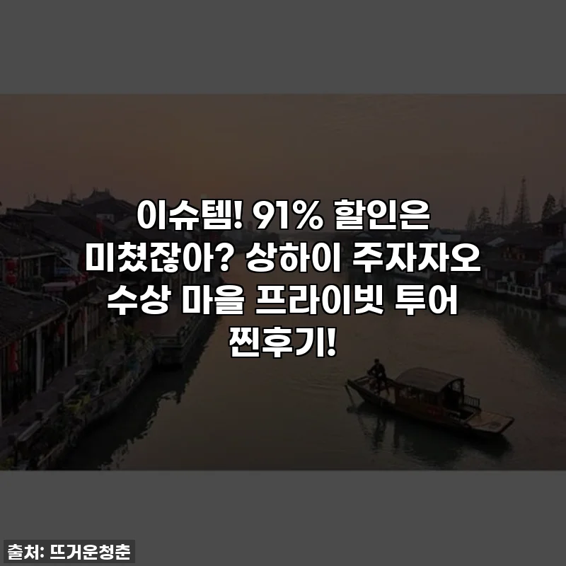 이슈템! 91% 할인은 미쳤잖아? 상하이 주자자오 수상 마을 프라이빗 투어 찐후기!