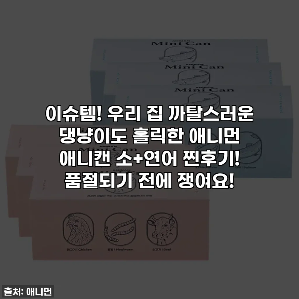 이슈템! 우리 집 까탈스러운 댕냥이도 홀릭한 애니먼 애니캔 소+연어 찐후기! 품절되기 전에 쟁여요!