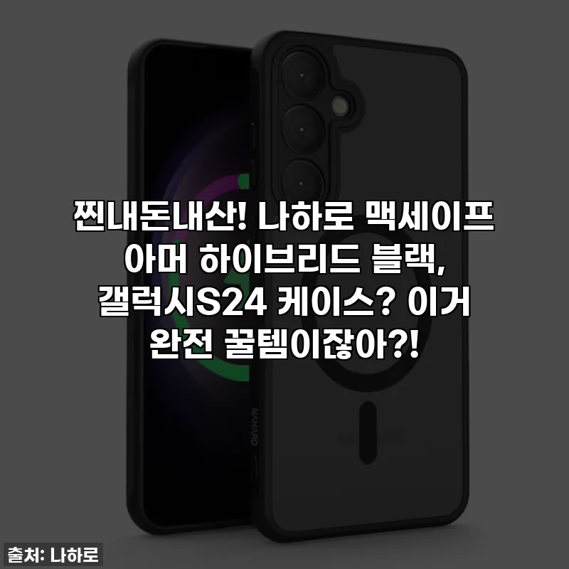 찐내돈내산! 나하로 맥세이프 아머 하이브리드 블랙, 갤럭시S24 케이스? 이거 완전 꿀템이잖아?!
