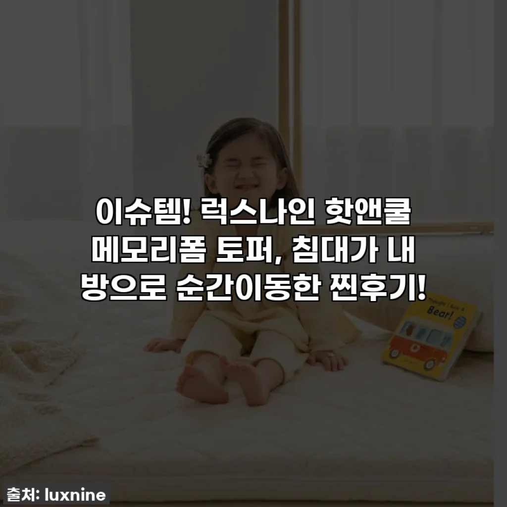 이슈템! 럭스나인 핫앤쿨 메모리폼 토퍼, 침대가 내 방으로 순간이동한 찐후기!