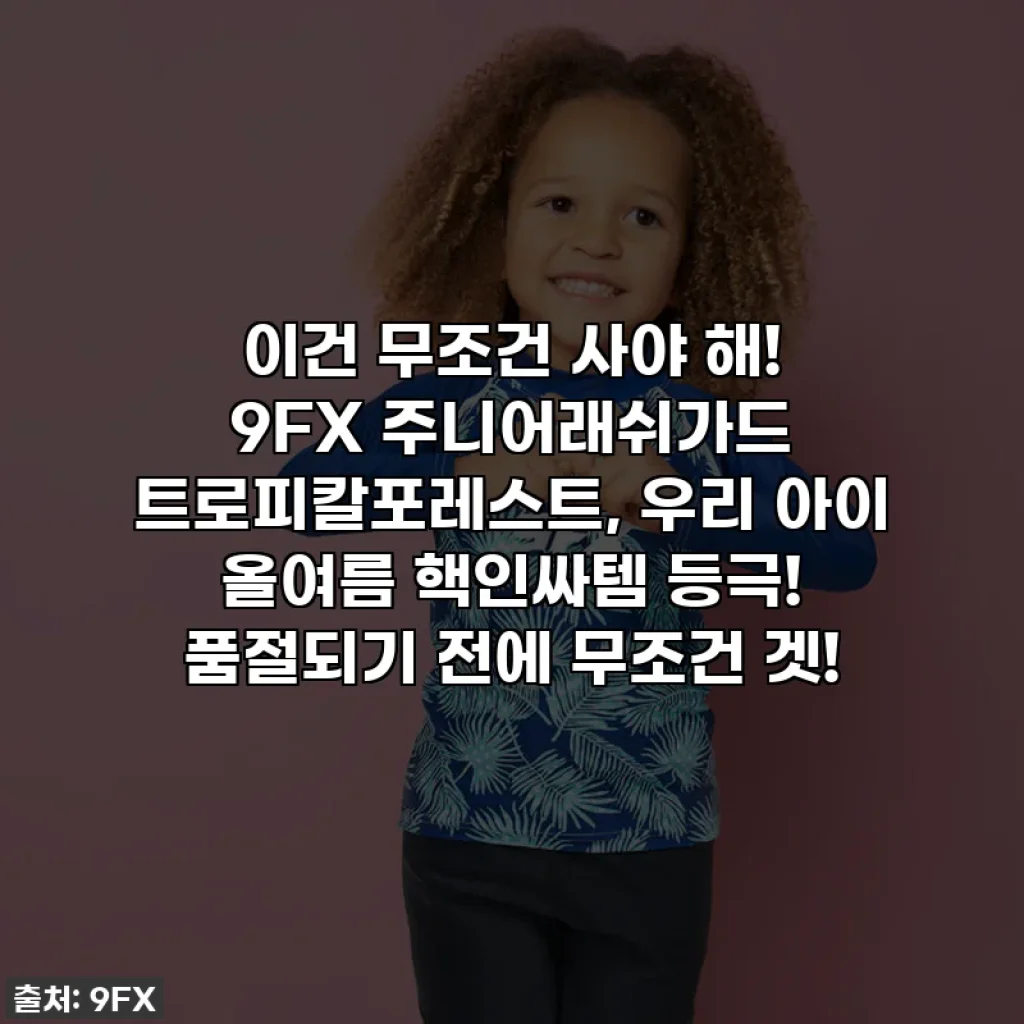 이건 무조건 사야 해! 9FX 주니어래쉬가드 트로피칼포레스트, 우리 아이 올여름 핵인싸템 등극! 품절되기 전에 무조건 겟!
