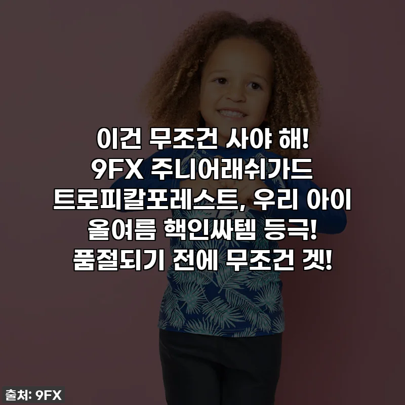 이건 무조건 사야 해! 9FX 주니어래쉬가드 트로피칼포레스트, 우리 아이 올여름 핵인싸템 등극! 품절되기 전에 무조건 겟!