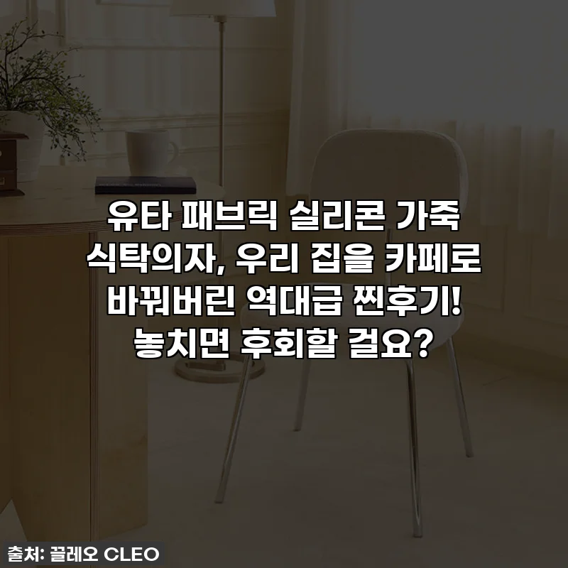 유타 패브릭 실리콘 가죽 식탁의자, 우리 집을 카페로 바꿔버린 역대급 찐후기! 놓치면 후회할 걸요?