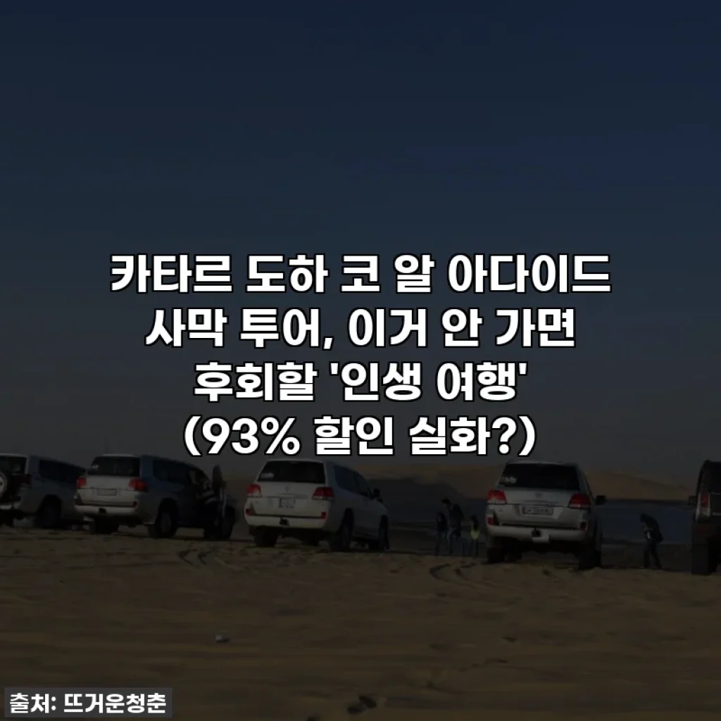카타르 도하 코 알 아다이드 사막 투어, 이거 안 가면 후회할 '인생 여행' (93% 할인 실화?)