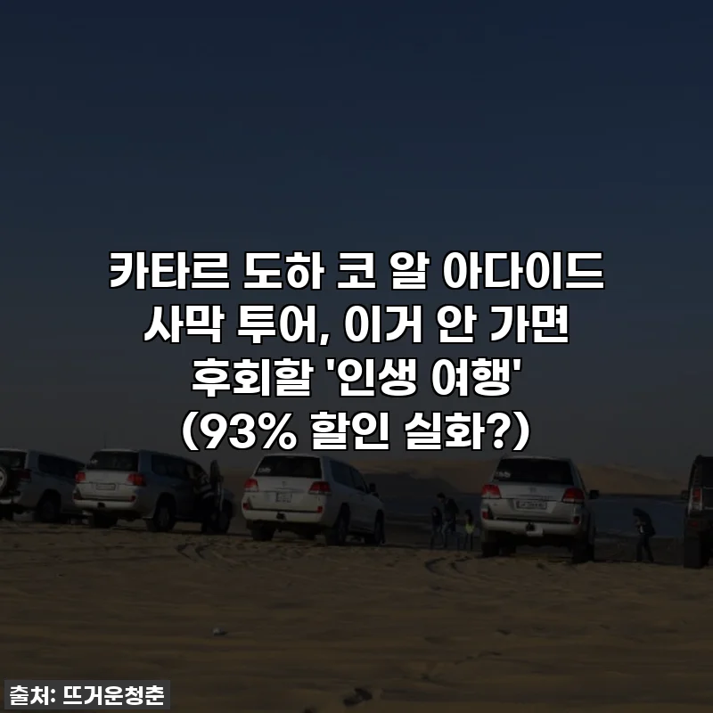 카타르 도하 코 알 아다이드 사막 투어, 이거 안 가면 후회할 '인생 여행' (93% 할인 실화?)