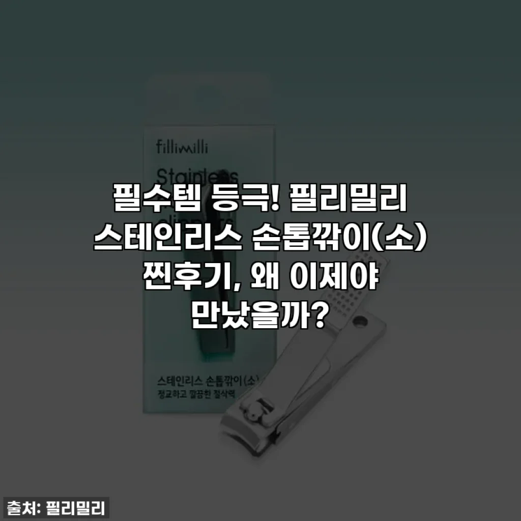 필수템 등극! 필리밀리 스테인리스 손톱깎이(소) 찐후기, 왜 이제야 만났을까?