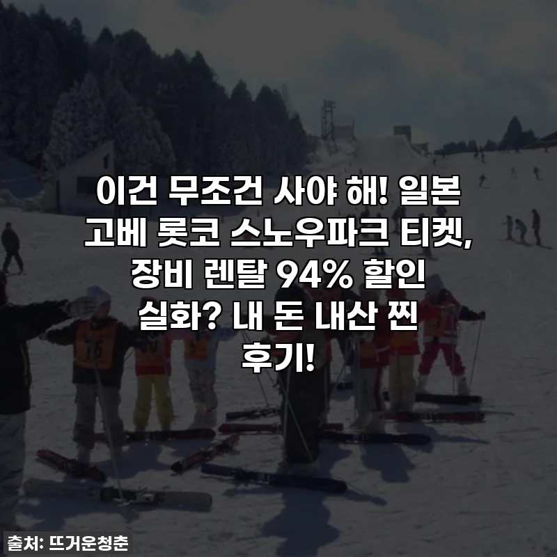 이건 무조건 사야 해! 일본 고베 롯코 스노우파크 티켓, 장비 렌탈 94% 할인 실화? 내 돈 내산 찐 후기!