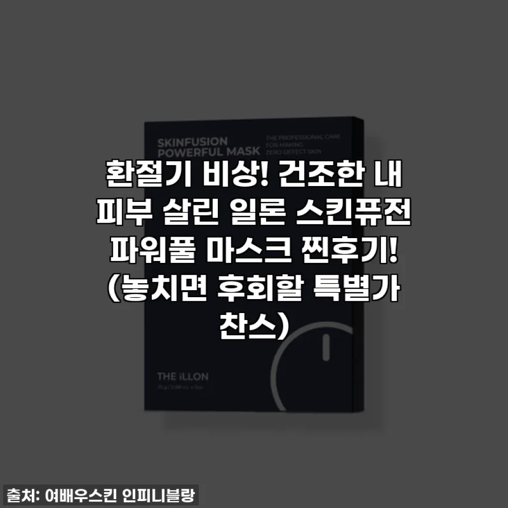 환절기 비상! 건조한 내 피부 살린 일론 스킨퓨전 파워풀 마스크 찐후기! (놓치면 후회할 특별가 찬스)