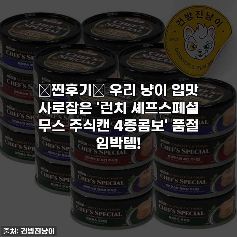 ⭐찐후기⭐ 우리 냥이 입맛 사로잡은 '런치 셰프스페셜 무스 주식캔 4종콤보' 품절 임박템!