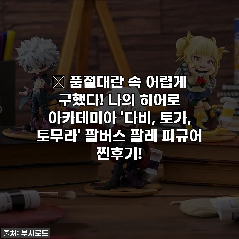 🔥 품절대란 속 어렵게 구했다! 나의 히어로 아카데미아 '다비, 토가, 토무라' 팔버스 팔레 피규어 찐후기!