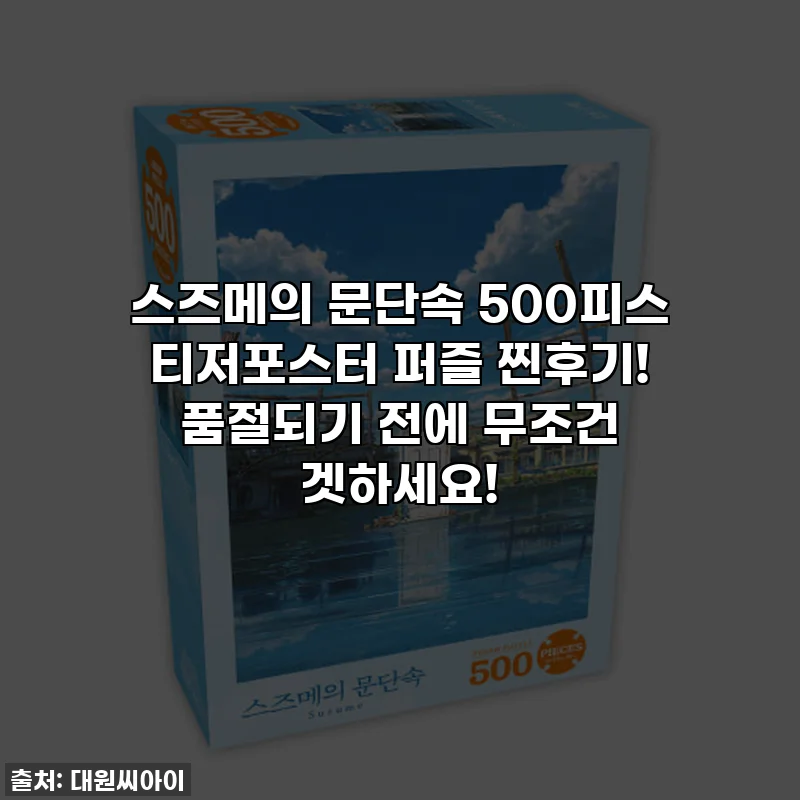 스즈메의 문단속 500피스 티저포스터 퍼즐 찐후기! 품절되기 전에 무조건 겟하세요!