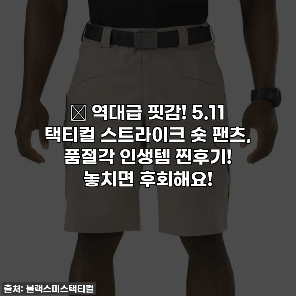 🎉 역대급 핏감! 5.11 택티컬 스트라이크 숏 팬츠, 품절각 인생템 찐후기! 놓치면 후회해요!