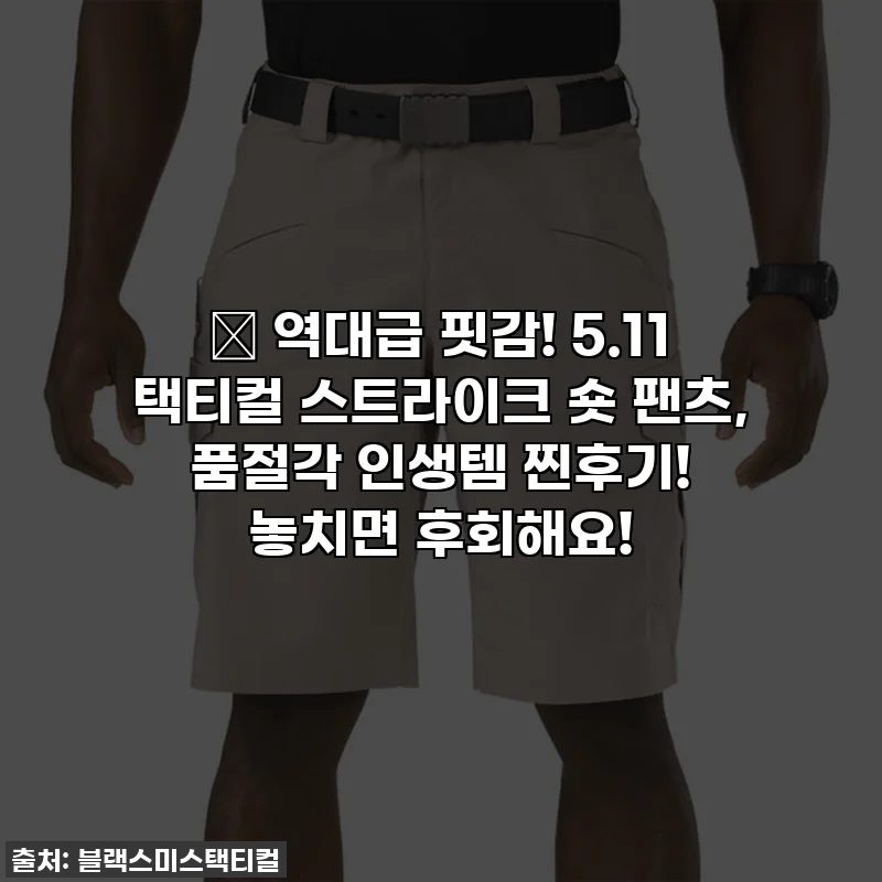 🎉 역대급 핏감! 5.11 택티컬 스트라이크 숏 팬츠, 품절각 인생템 찐후기! 놓치면 후회해요!