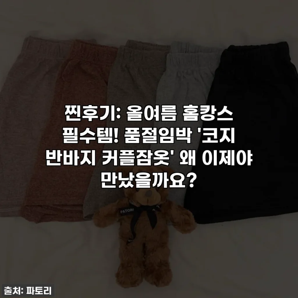 찐후기: 올여름 홈캉스 필수템! 품절임박 '코지 반바지 커플잠옷' 왜 이제야 만났을까요?