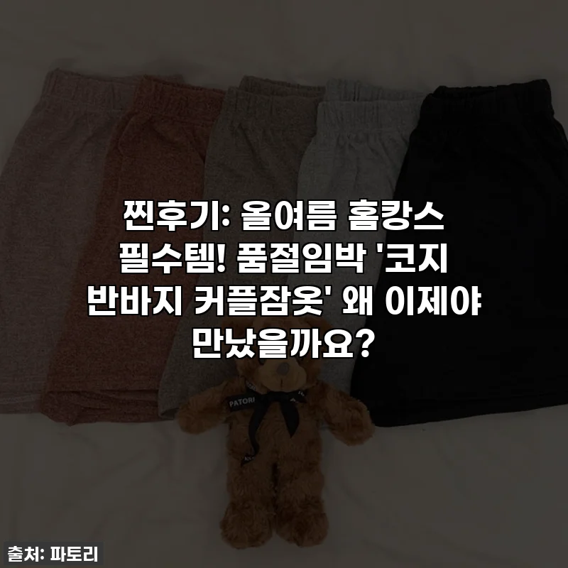 찐후기: 올여름 홈캉스 필수템! 품절임박 '코지 반바지 커플잠옷' 왜 이제야 만났을까요?