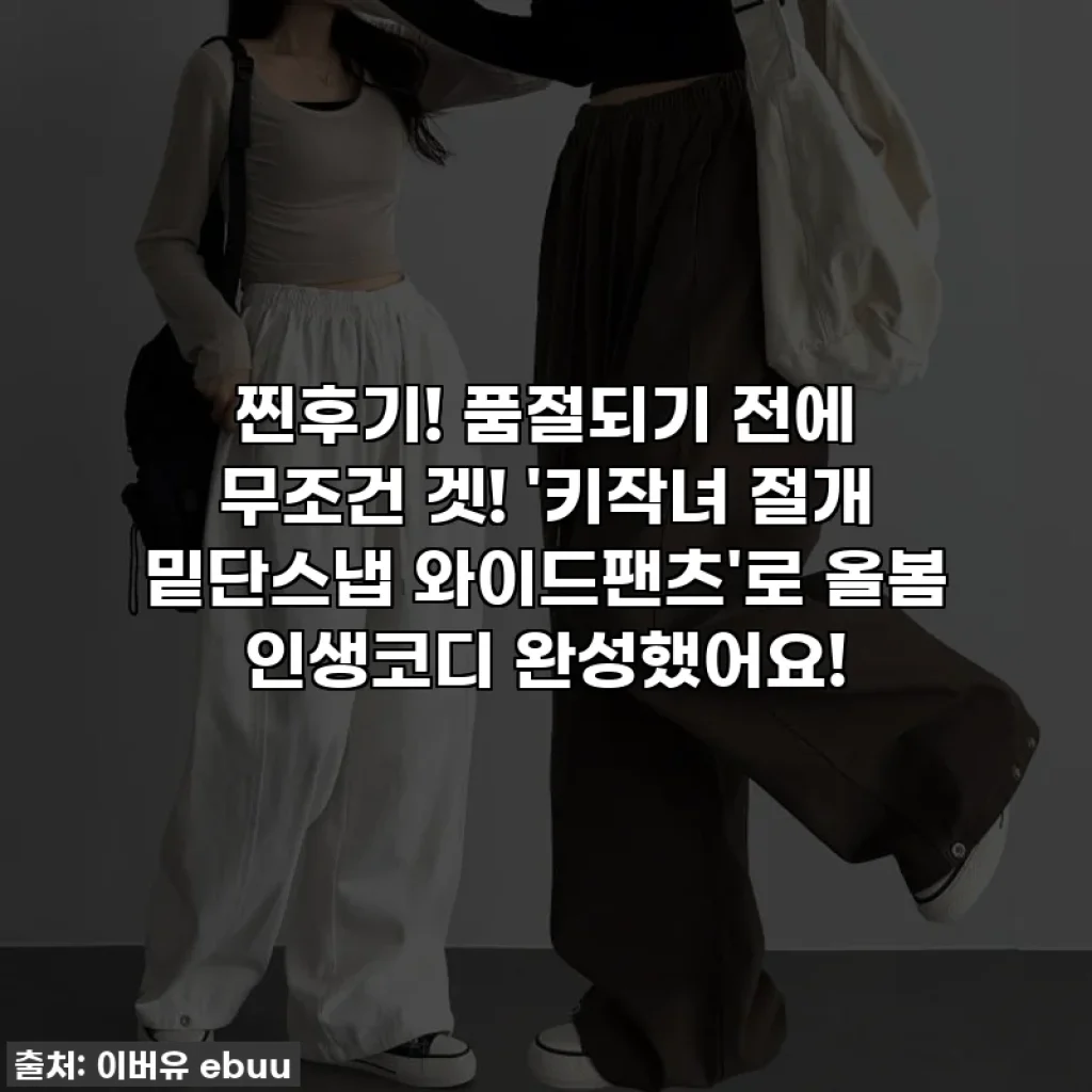 찐후기! 품절되기 전에 무조건 겟! '키작녀 절개 밑단스냅 와이드팬츠'로 올봄 인생코디 완성했어요!