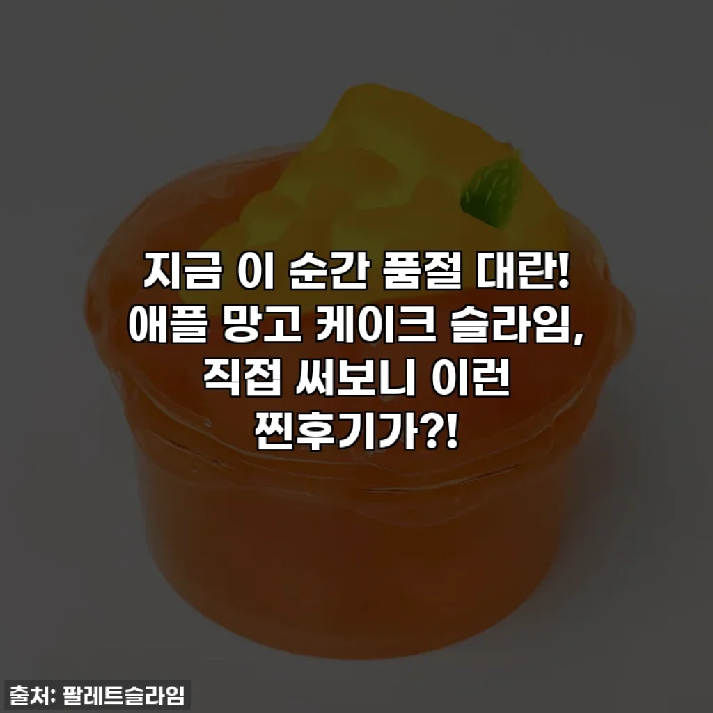 지금 이 순간 품절 대란! 애플 망고 케이크 슬라임, 직접 써보니 이런 찐후기가?!