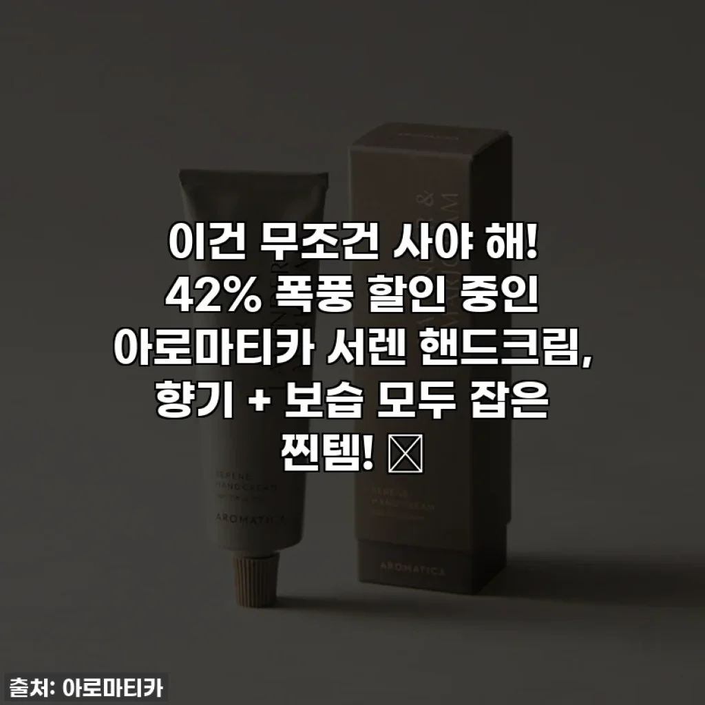 이건 무조건 사야 해! 42% 폭풍 할인 중인 아로마티카 서렌 핸드크림, 향기 + 보습 모두 잡은 찐템! ✨