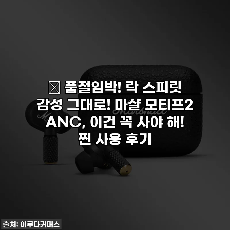 ⭐ 품절임박! 락 스피릿 감성 그대로! 마샬 모티프2 ANC, 이건 꼭 사야 해! 찐 사용 후기