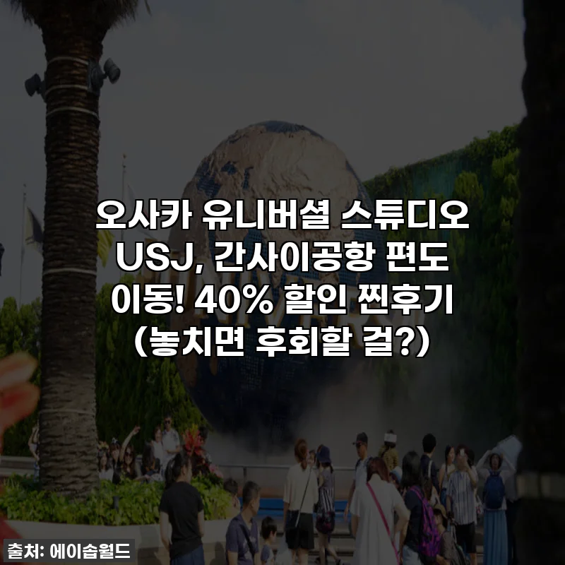오사카 유니버셜 스튜디오 USJ, 간사이공항 편도 이동! 40% 할인 찐후기 (놓치면 후회할 걸?)