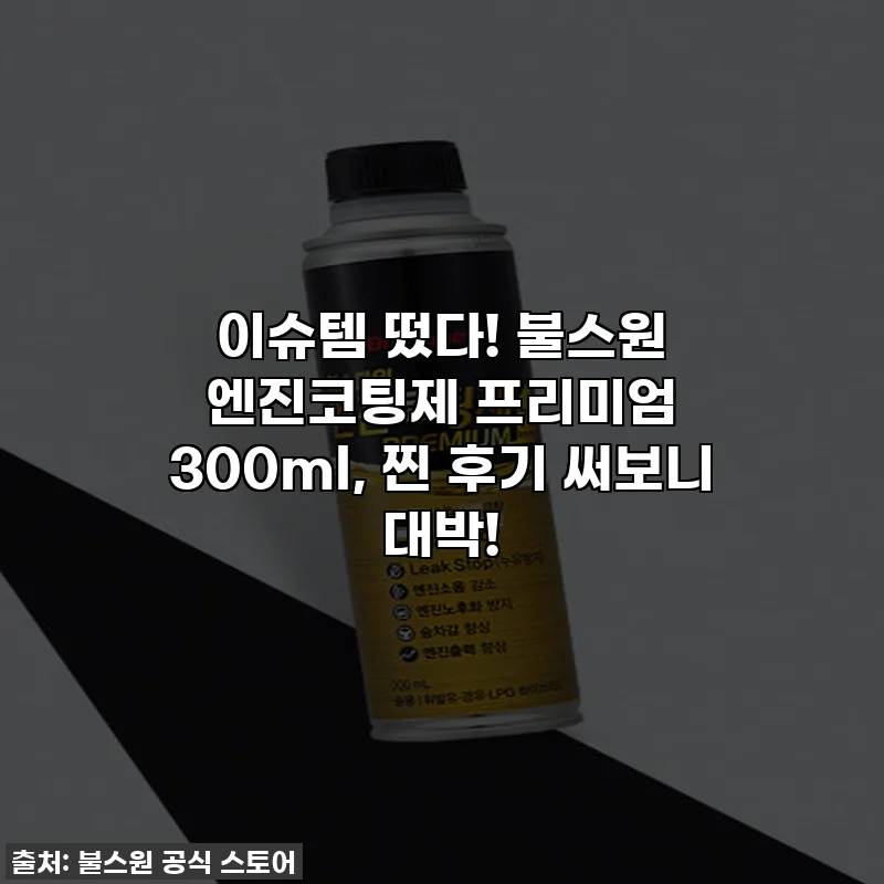 이슈템 떴다! 불스원 엔진코팅제 프리미엄 300ml, 찐 후기 써보니 대박!
