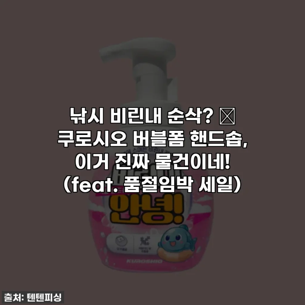 낚시 비린내 순삭? ✨ 쿠로시오 버블폼 핸드솝, 이거 진짜 물건이네! (feat. 품절임박 세일)