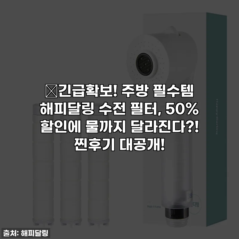 🎁긴급확보! 주방 필수템 해피달링 수전 필터, 50% 할인에 물까지 달라진다?! 찐후기 대공개!